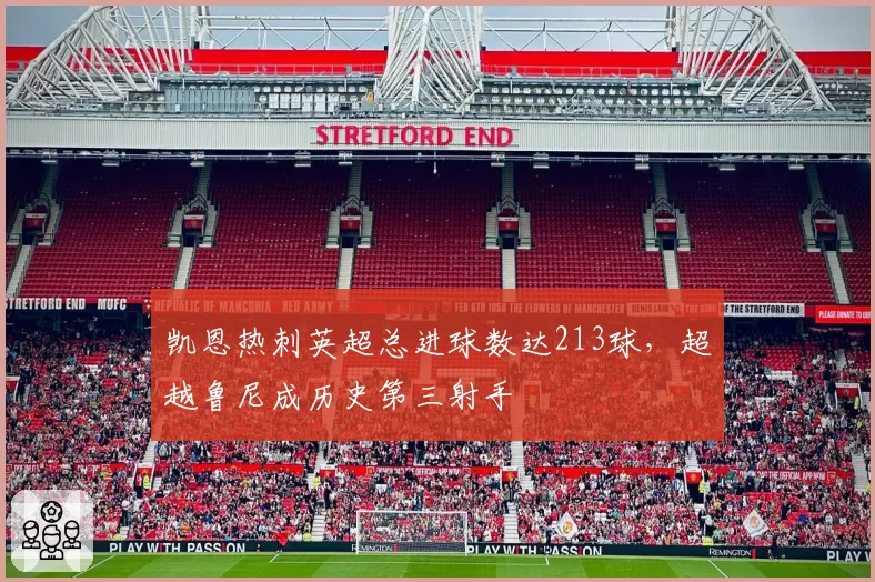 凯恩热刺英超总进球数达213球，超越鲁尼成历史第三射手