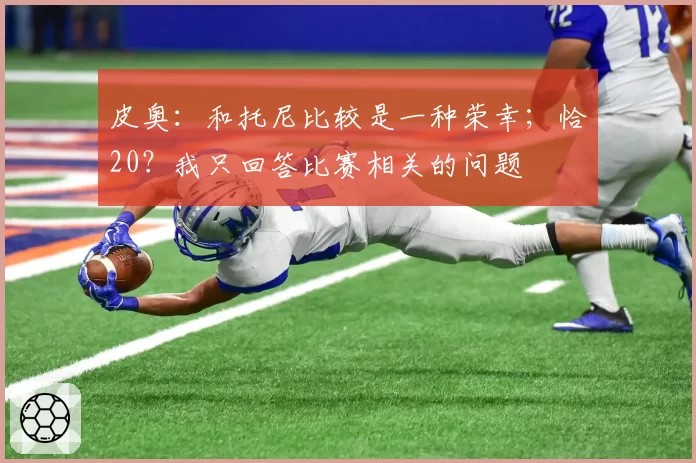 皮奥:和托尼比较是一种荣幸;恰20?我只回答比赛相关的问题