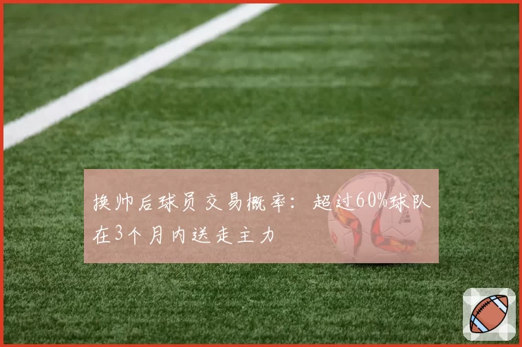 换帅后球员交易概率：超过60%球队在3个月内送走主力