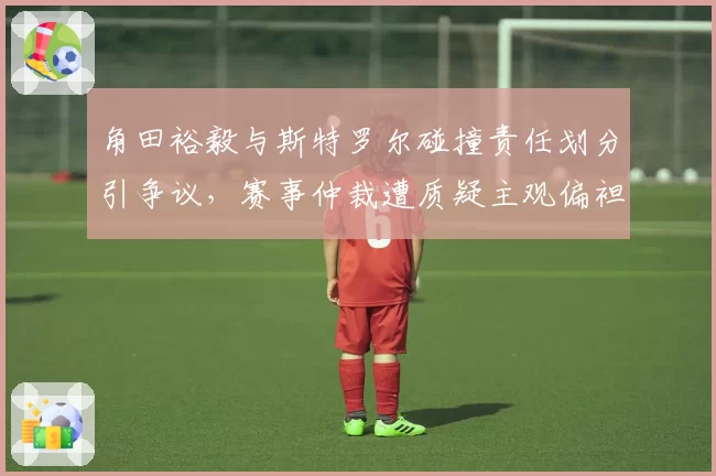 角田裕毅与斯特罗尔碰撞责任划分引争议,赛事仲裁遭质疑主观偏袒