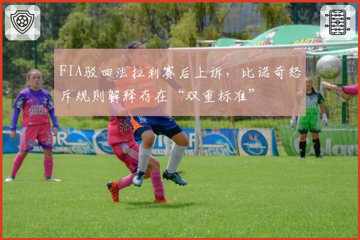 FIA驳回法拉利赛后上诉，比诺奇怒斥规则解释存在“双重标准”