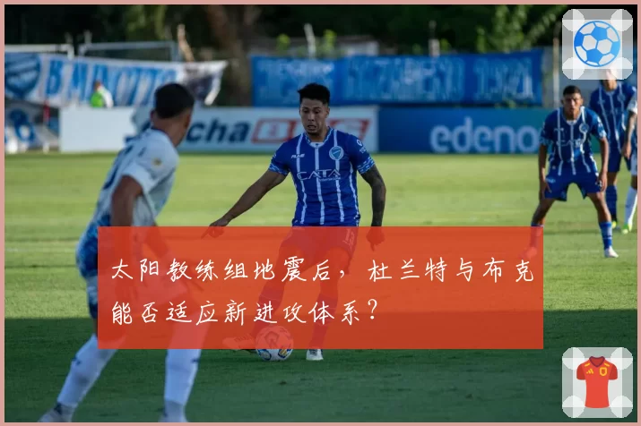 太阳教练组地震后，杜兰特与布克能否适应新进攻体系？