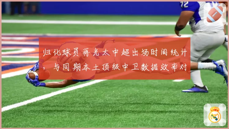 归化球员蒋光太中超出场时间统计,与同期本土顶级中卫数据效率对比