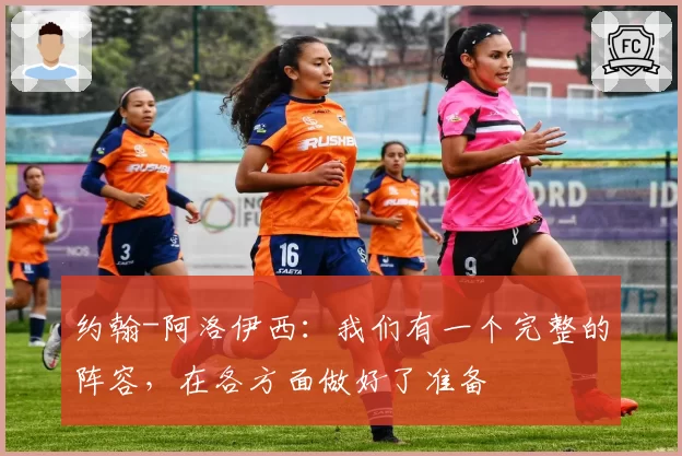 约翰-阿洛伊西：我们有一个完整的阵容，在各方面做好了准备