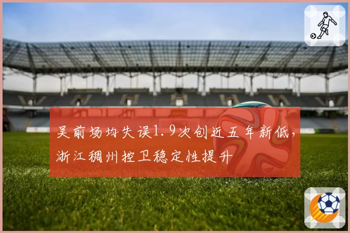 吴前场均失误1.9次创近五年新低，浙江稠州控卫稳定性提升