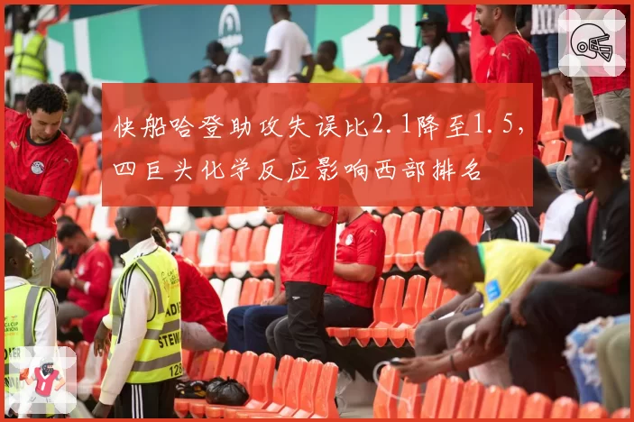 快船哈登助攻失误比2.1降至1.5，四巨头化学反应影响西部排名