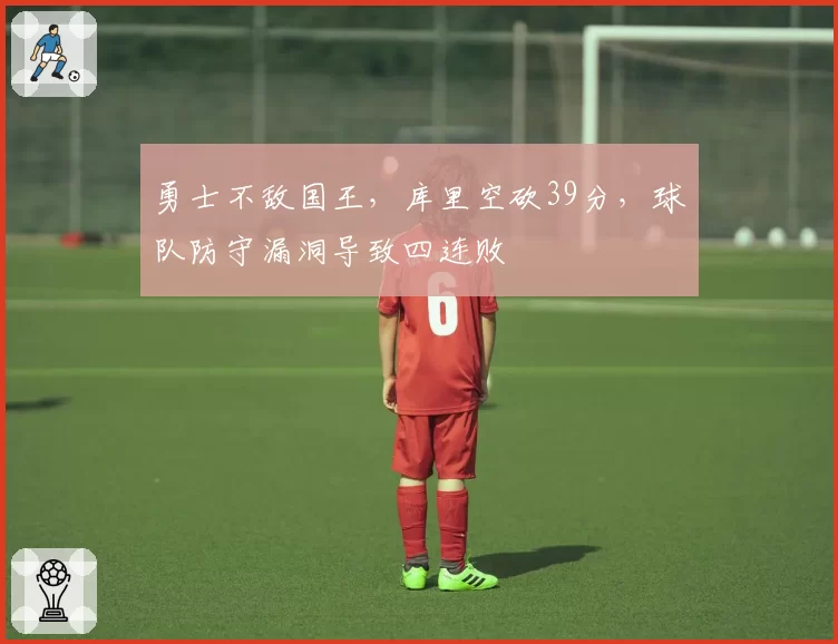 勇士不敌国王，库里空砍39分，球队防守漏洞导致四连败