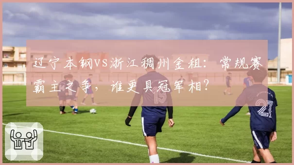 辽宁本钢vs浙江稠州金租：常规赛霸主之争，谁更具冠军相？