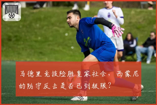 马德里竞技险胜皇家社会,西蒙尼的防守反击是否已到极限?