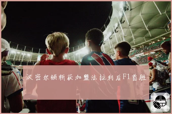 汉密尔顿斩获加盟法拉利后F1首胜