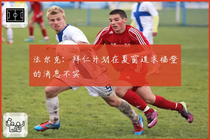 法尔克:拜仁计划在夏窗追求福登的消息不实