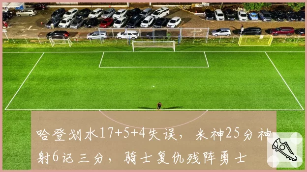 哈登划水17+5+4失误，米神25分神射6记三分，骑士复仇残阵勇士