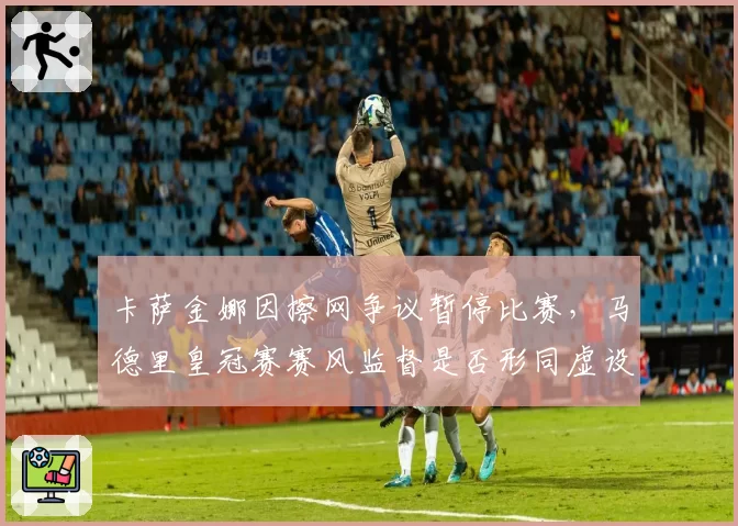 卡萨金娜因擦网争议暂停比赛，马德里皇冠赛赛风监督是否形同虚设？