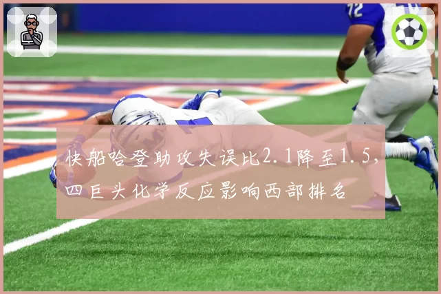 快船哈登助攻失误比2.1降至1.5,四巨头化学反应影响西部排名