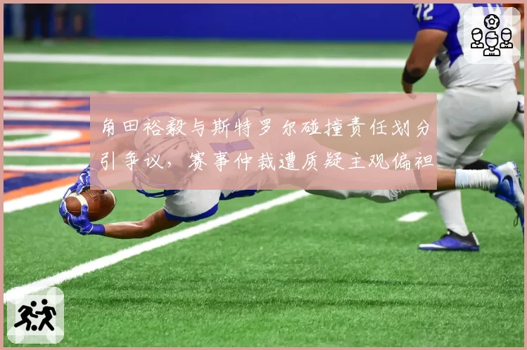 角田裕毅与斯特罗尔碰撞责任划分引争议,赛事仲裁遭质疑主观偏袒