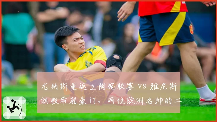 尤纳斯重返立陶宛联赛 vs 雅尼斯执教希腊豪门，两位欧洲名帅的二次创业谁更成功