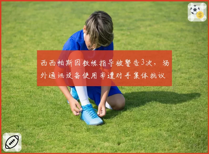 西西帕斯因教练指导被警告3次,场外通讯设备使用率遭对手集体抗议