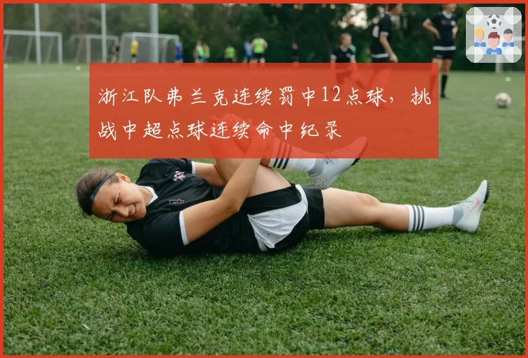 浙江队弗兰克连续罚中12点球，挑战中超点球连续命中纪录