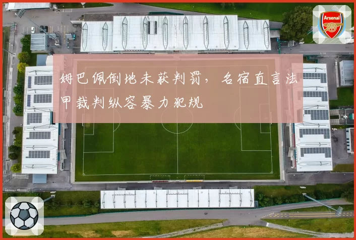 姆巴佩倒地未获判罚,名宿直言法甲裁判纵容暴力犯规