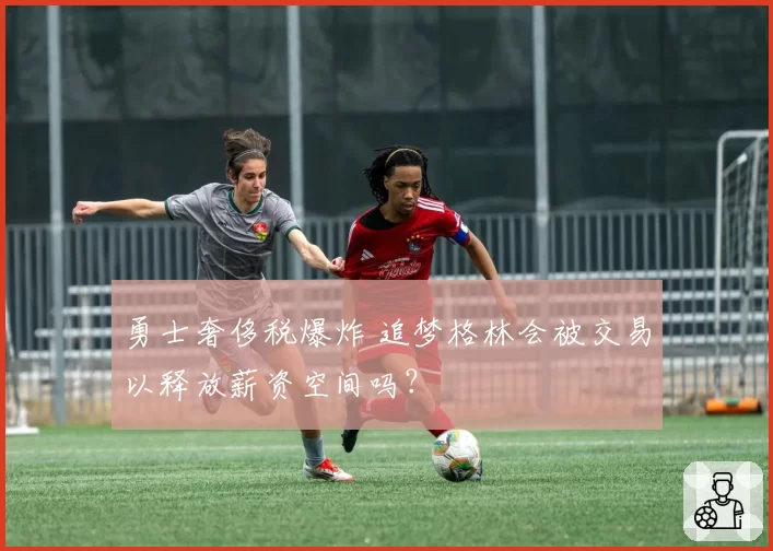 勇士奢侈税爆炸 追梦格林会被交易以释放薪资空间吗？