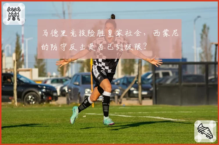 马德里竞技险胜皇家社会,西蒙尼的防守反击是否已到极限?