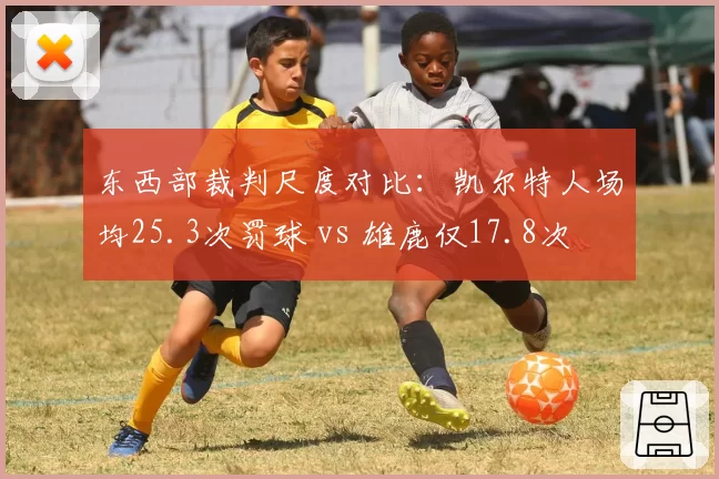 东西部裁判尺度对比:凯尔特人场均25.3次罚球 vs 雄鹿仅17.8次