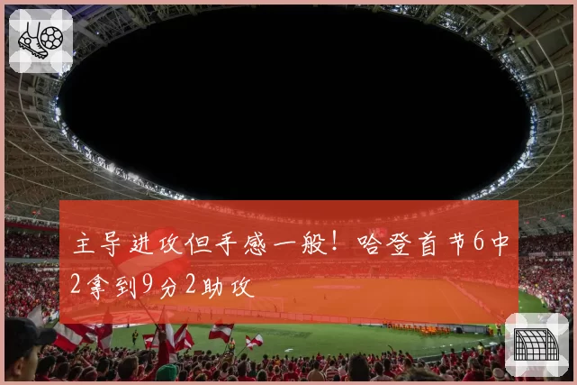 主导进攻但手感一般!哈登首节6中2拿到9分2助攻