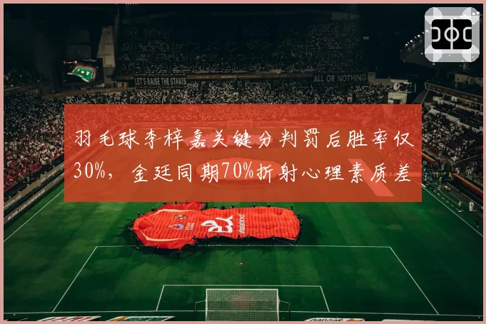 羽毛球李梓嘉关键分判罚后胜率仅30%,金廷同期70%折射心理素质差异