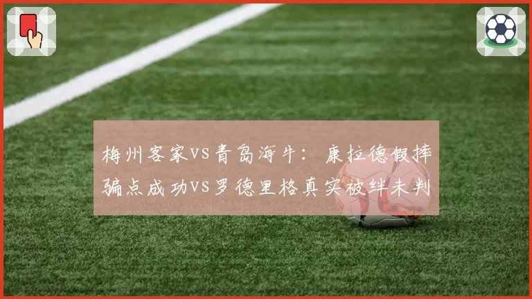 梅州客家vs青岛海牛:康拉德假摔骗点成功vs罗德里格真实被绊未判,诚信度质疑