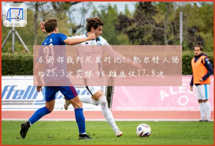 东西部裁判尺度对比:凯尔特人场均25.3次罚球 vs 雄鹿仅17.8次